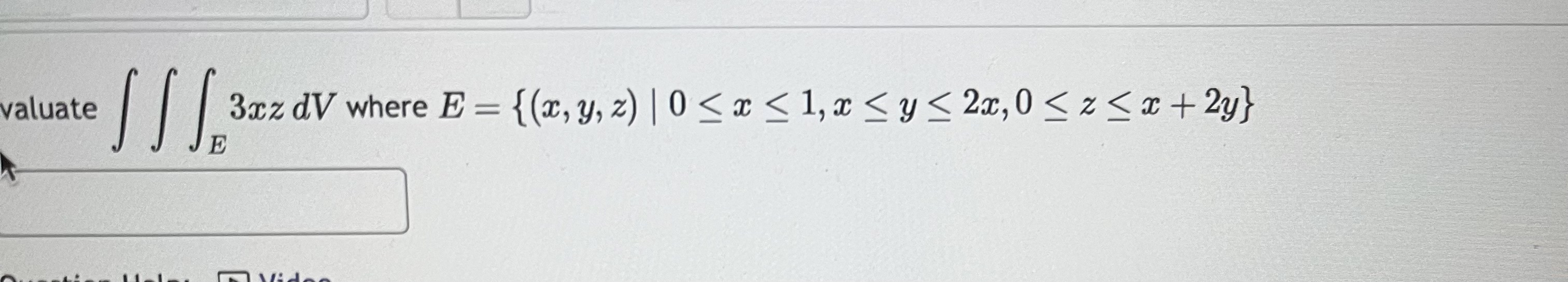 valuate \( \iiint_{E} 3 x z d V \) where \( E=\{(x, y, z) \mid 0 \leq x \leq 1, x \leq y \leq 2 x, 0 \leq z \leq x+2 y\} \)