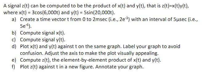A signal z(t) can be computed to be the product of x(t) and y(t), that is z(t)=x(t)y(t),
where x(t) = 3cos(6,000t) and y(t) =