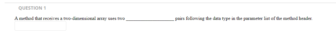 QUESTION 1 A method that receives a two-dimensional array uses two pairs following the data type in the parameter list of the