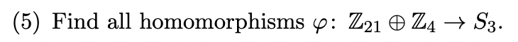 (5) Find all homomorphisms \( \varphi: \mathbb{Z}_{21} \oplus \mathbb{Z}_{4} \rightarrow S_{3} \).