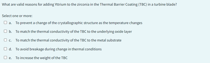 What are valid reasons for adding Yttrium to the zirconia in the Thermal Barrier Coating (TBC) in a turbine blade?
Select one