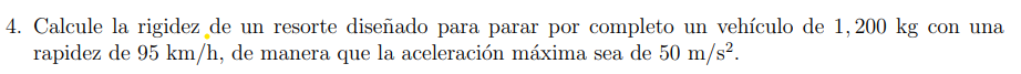 4. Calcule la rigidez de un resorte diseñado para parar por completo un vehículo de \( 1,200 \mathrm{~kg} \) con una rapidez