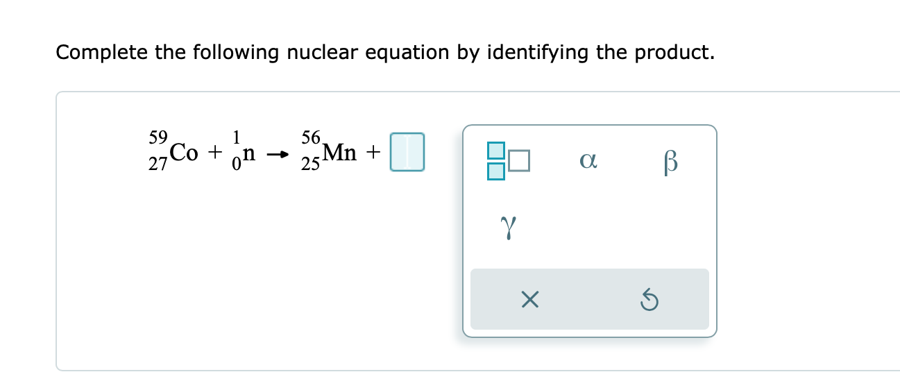 Complete the following nuclear equation by identifying the product.
\[
{ }_{27}^{59} \mathrm{Co}+{ }_{0}^{1} \mathrm{n} \righ