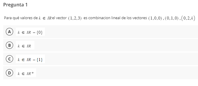 Para qué valores de \( k \in I R \) el vector \( (1,2,3) \) es combinacion lineal de los vectores \( (1,0,0),(0,1,0),(0,2, k)