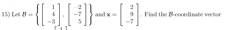 Solved 15) Let B=⎩⎨⎧⎣⎡14−3⎦⎤,⎣⎡−2−75⎦⎤⎭⎬⎫ And X=⎣⎡29−7⎦⎤. | Chegg.com