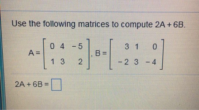 Solved Use the following matrices to compute 2A + 6B. 0 45 1 | Chegg.com