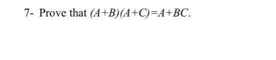 Solved 7- Prove That (A+B) (A+C)=A+BC. | Chegg.com