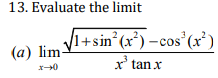 13. Evaluate the limit (a) \( \lim _{x \rightarrow 0} \frac{\sqrt{1+\sin ^{2}\left(x^{2}\right)}-\cos ^{3}\left(x^{2}\right)}