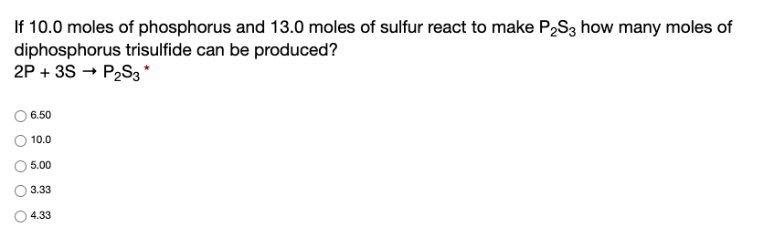If 10.0 moles of phosphorus and 13.0 moles of sulfur react to make \( P_{2} S_{3} \) how many moles of diphosphorus trisulfid