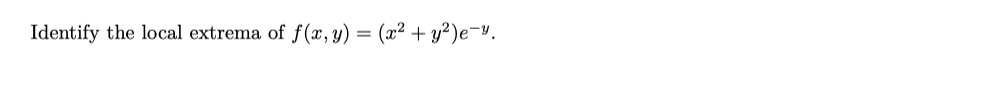 Identify the local extrema of \( f(x, y)=\left(x^{2}+y^{2}\right) e^{-y} \).