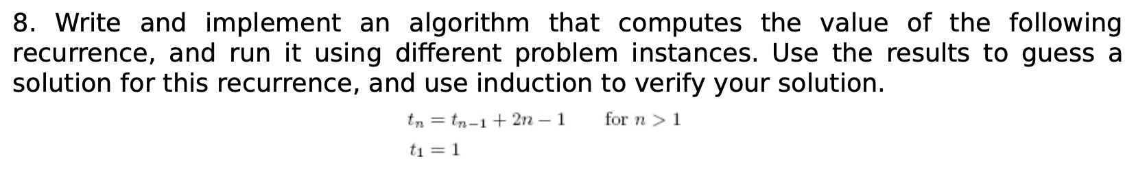 8. Write and implement an algorithm that computes the value of the following recurrence, and run it using different problem i