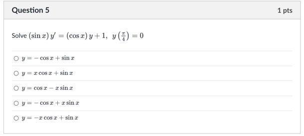 Question 5 \( 1 \mathrm{pts} \) Solve \( (\sin x) y^{\prime}=(\cos x) y+1, y\left(\frac{\pi}{4}\right)=0 \) \[ y=-\cos x+\sin