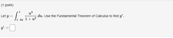 Let \( y=\int_{1-8 x}^{1} \frac{u^{3}}{1+u^{2}} d u \). Use the Fundamental Theorem of Calculus to find \( y^{\prime} \). \[