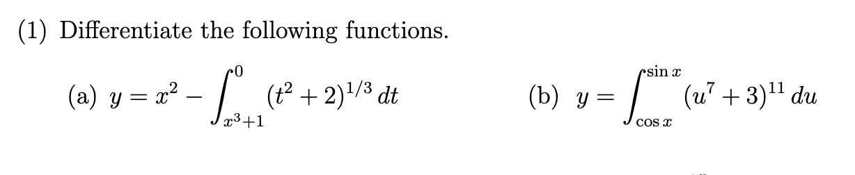 (1) Differentiate the following functions. (a) \( y=x^{2}-\int_{x^{3}+1}^{0}\left(t^{2}+2\right)^{1 / 3} d t \) (b) \( y=\int