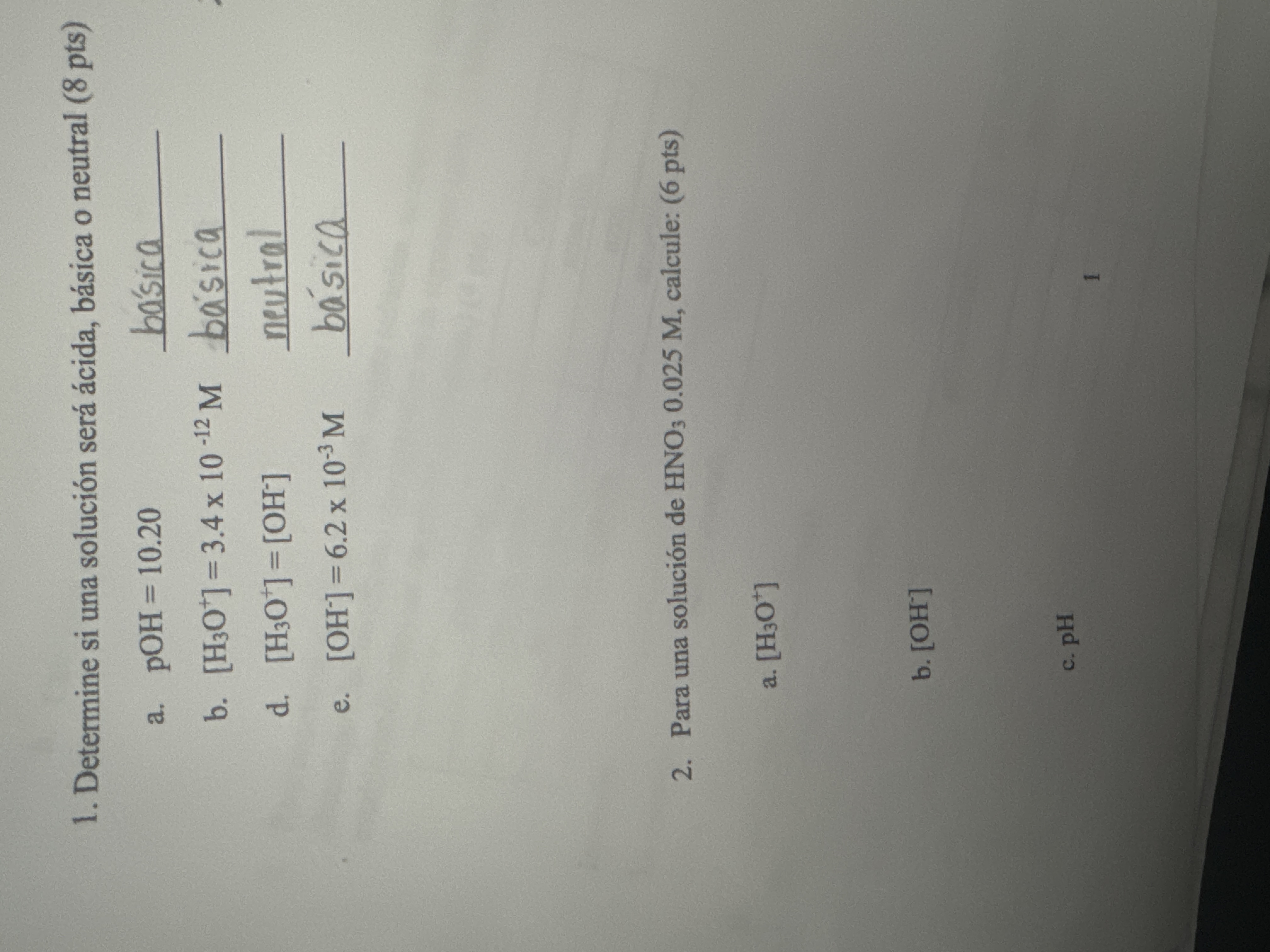 1. Determine si una solución será ácida, básica o neutral (8 pts) a. \( \mathrm{pOH}=10.20 \) básica b. \( \left[\mathrm{H}_{