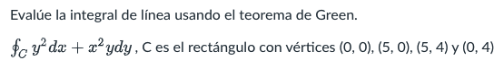 Evalúe la integral de línea usando el teorema de Green. $cy’da + x2 ydy, C es el rectángulo con vértices (0, 0), (5,0), (5, 4