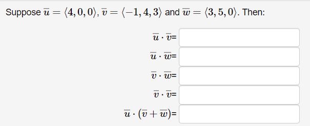 Suppose u = (4, 0, 0), v = (-1, 4, 3) and w = (3, 5, 0). Then: U • V= Uw= v.w= v.v= u. (v + w) =