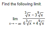 Solved Find the following limit. ³√x-3√x lim 9 6³√x +4³√x | Chegg.com