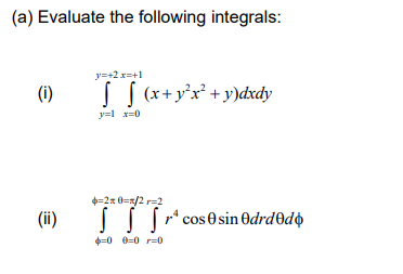 (a) Evaluate the following integrals: y=+2 x=+1 (i) [ [ (x+y2x2 + y)dxdy y= x=0 4=2= 0=2=2 (ii) [ [ [ r cos0 sin Odrd0dd #=0