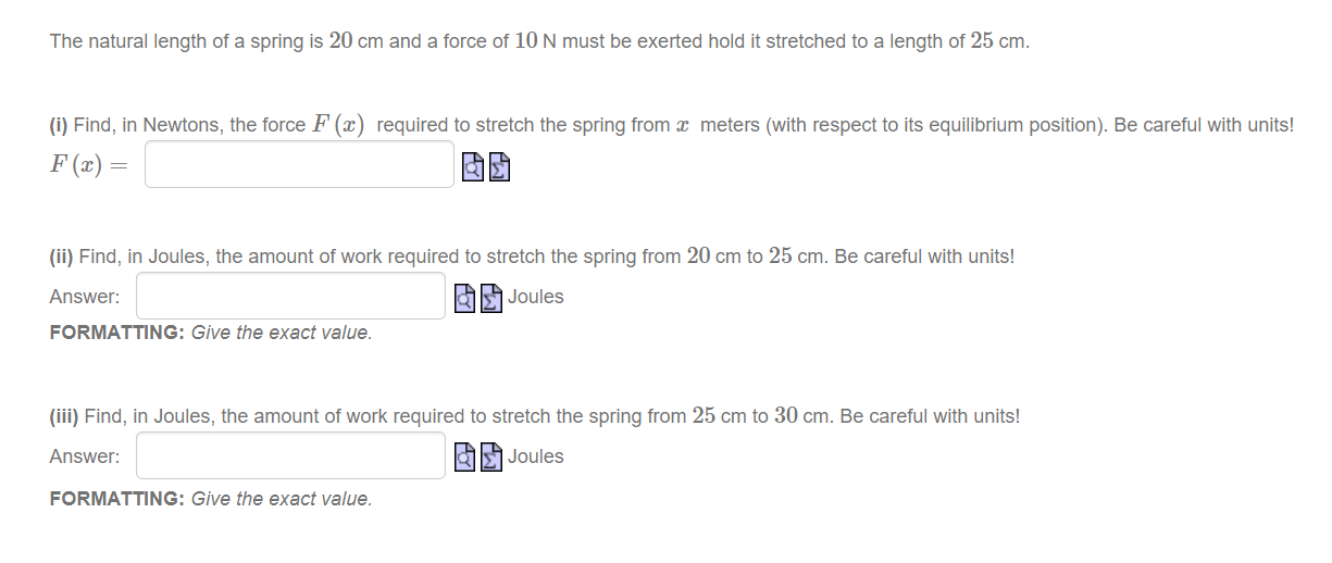 The natural length of a spring is \( 20 \mathrm{~cm} \) and a force of \( 10 \mathrm{~N} \) must be exerted hold it stretched