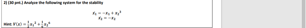 2) (30 pnt.) Analyze the following system for the stability
x1 = -X1 + x2
x2 = -X2
Hint: V(x) = x1 +7
1
FX2°
