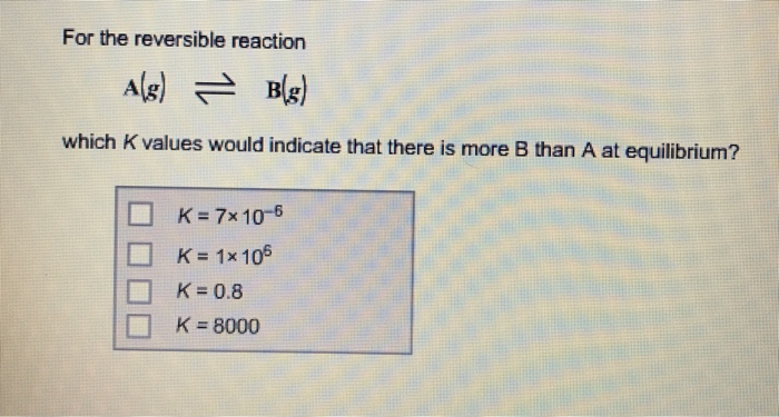 Solved For the reversible reaction which K values would | Chegg.com