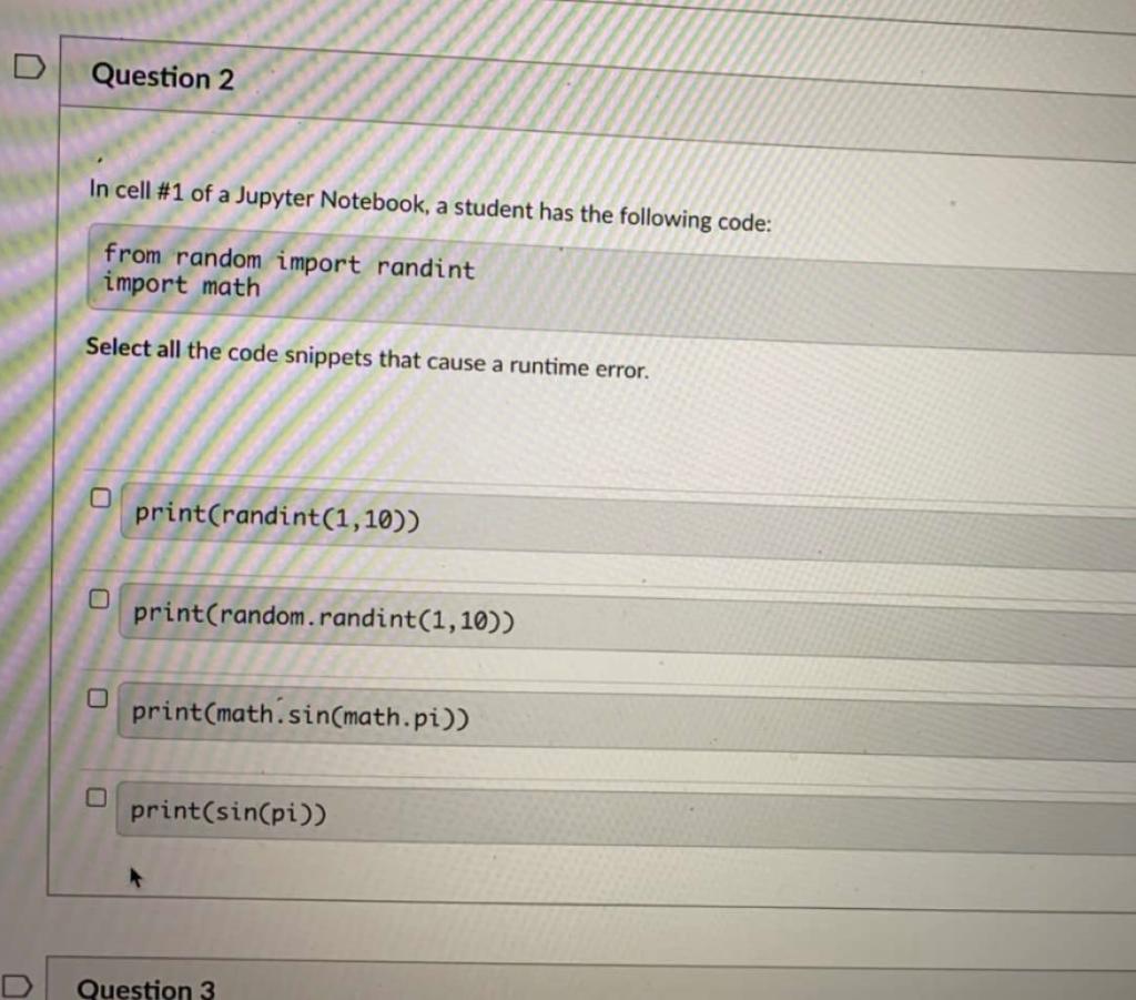 In cell #1 of a Jupyter Notebook, a student has the following code:
from random import randint
import math
Select all the cod