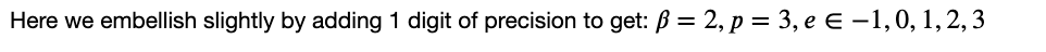 Here we embellish slightly by adding 1 digit of precision to get: ß = 2, p = 3, e € -1,0,1,2,3