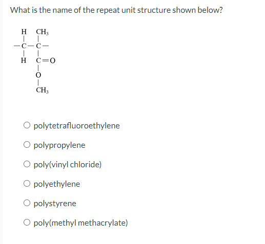 What is the name of the repeat unit structure shown below?
polytetrafluoroethylene
polypropylene
poly(vinyl chloride)
polyeth