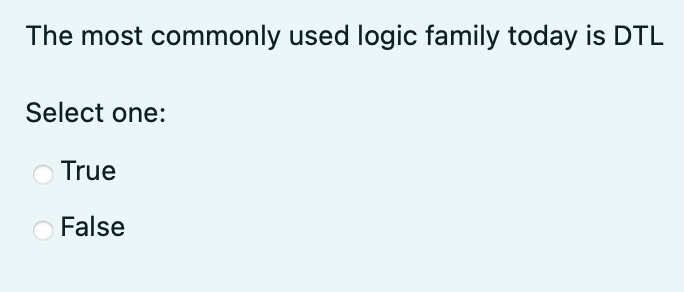 The most commonly used logic family today is DTL Select one: True False