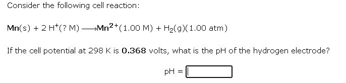 Consider the following cell reaction:
\[
\mathrm{Mn}(\mathrm{s})+2 \mathrm{H}^{+}(? \mathrm{M}) \longrightarrow \mathrm{Mn}^{