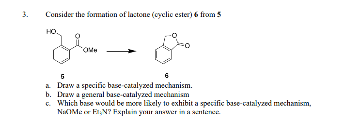 Consider the formation of lactone (cyclic ester) 6 from 5
5
6
a. Draw a specific base-catalyzed mechanism.
b. Draw a general 