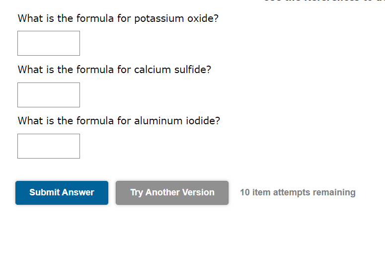 What is the formula for potassium oxide?
What is the formula for calcium sulfide?
What is the formula for aluminum iodide?
10