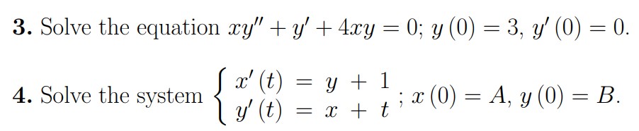 3. Solve the equation \( x y^{\prime \prime}+y^{\prime}+4 x y=0 ; y(0)=3, y^{\prime}(0)=0 \). 4. Solve the system \( \left\{\