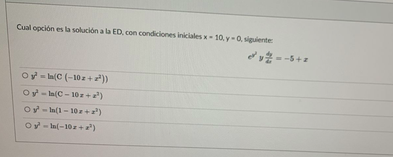 Cual opción es la solución a la ED, con condiciones iniciales \( x=10, y=0 \), siguiente: \[ e^{y^{2}} y \frac{d y}{d x}=-5+x