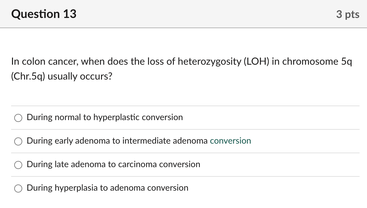 In colon cancer, when does the loss of heterozygosity \( (\mathrm{LOH}) \) in chromosome \( 5 q \) (Chr.5q) usually occurs?
D