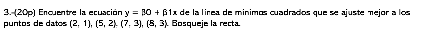 3.-(20p) Encuentre la ecuación \( y=\beta 0+\beta 1 x \) de la línea de mínimos cuadrados que se ajuste mejor a los puntos de