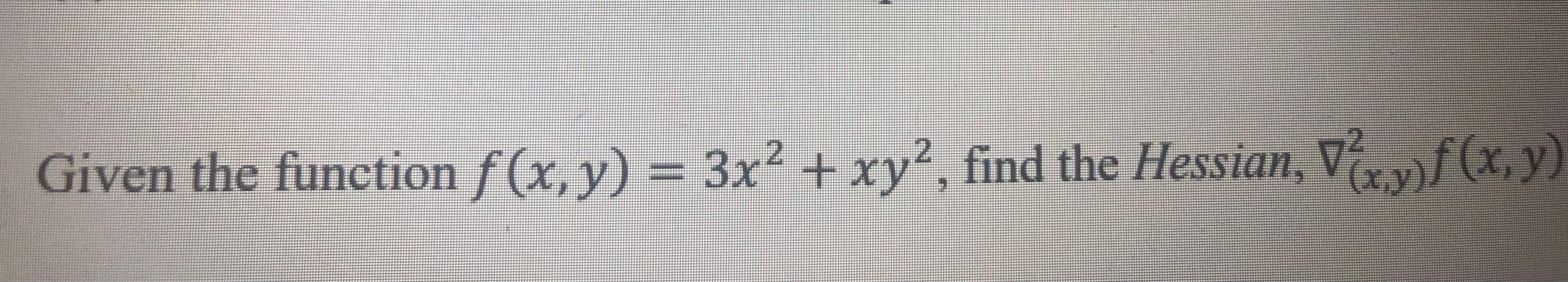 Given the function \( f(x, y)=3 x^{2}+x y^{2} \), find the Hessian, \( \nabla_{(x, y)}^{2} f(x, y) \)