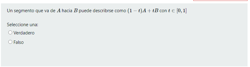 Un segmento que va de \( A \) hacia \( B \) puede describrse como \( (1-t) A+t B \) con \( t \in[0,1] \) Seleccione una: Verd