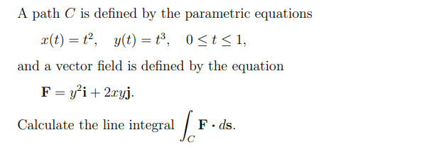A path \( C \) is defined by the parametric equations
\[
x(t)=t^{2}, \quad y(t)=t^{3}, \quad 0 \leq t \leq 1,
\]
and a vector