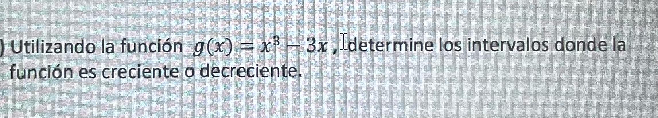 Utilizando la función \( g(x)=x^{3}-3 x \), Idetermine los intervalos donde la función es creciente o decreciente.