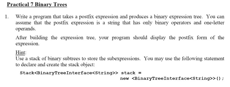 Practical 7 Binary Trees 1. Write a program that takes a postfix expression and produces a binary expression tree. You can as