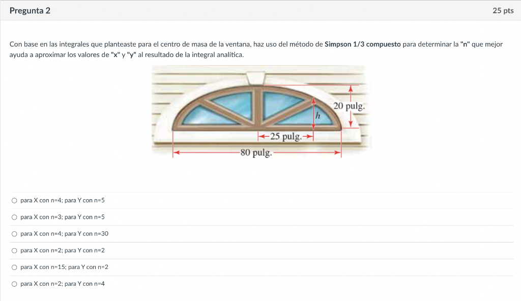 Pregunta 2 25 pts Con base en las integrales que planteaste para el centro de masa de la ventana, haz uso del método de Simps