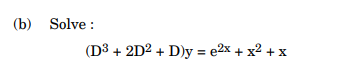 (b) Solve: \[ \left(\mathrm{D}^{3}+2 \mathrm{D}^{2}+\mathrm{D}\right) \mathrm{y}=\mathrm{e}^{2 \mathrm{x}}+\mathrm{x}^{2}+\ma