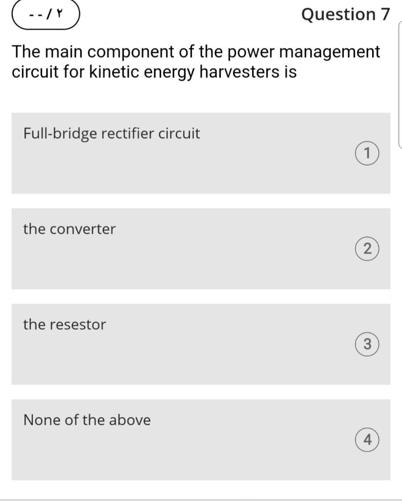 Question 7
The main component of the power management circuit for kinetic energy harvesters is
Full-bridge rectifier circuit
