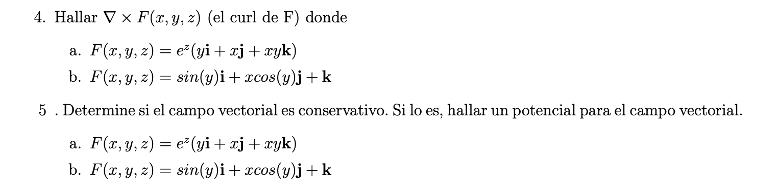 4. Hallar \( \nabla \times F(x, y, z) \) (el curl de F) donde a. \( F(x, y, z)=e^{z}(y \mathbf{i}+x \mathbf{j}+x y \mathbf{k}