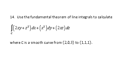 14. Use the fundamental theorem of line integrals to calculate
\[
\int_{c}\left(2 x y+z^{2}\right) d x+\left(x^{2}\right) d y