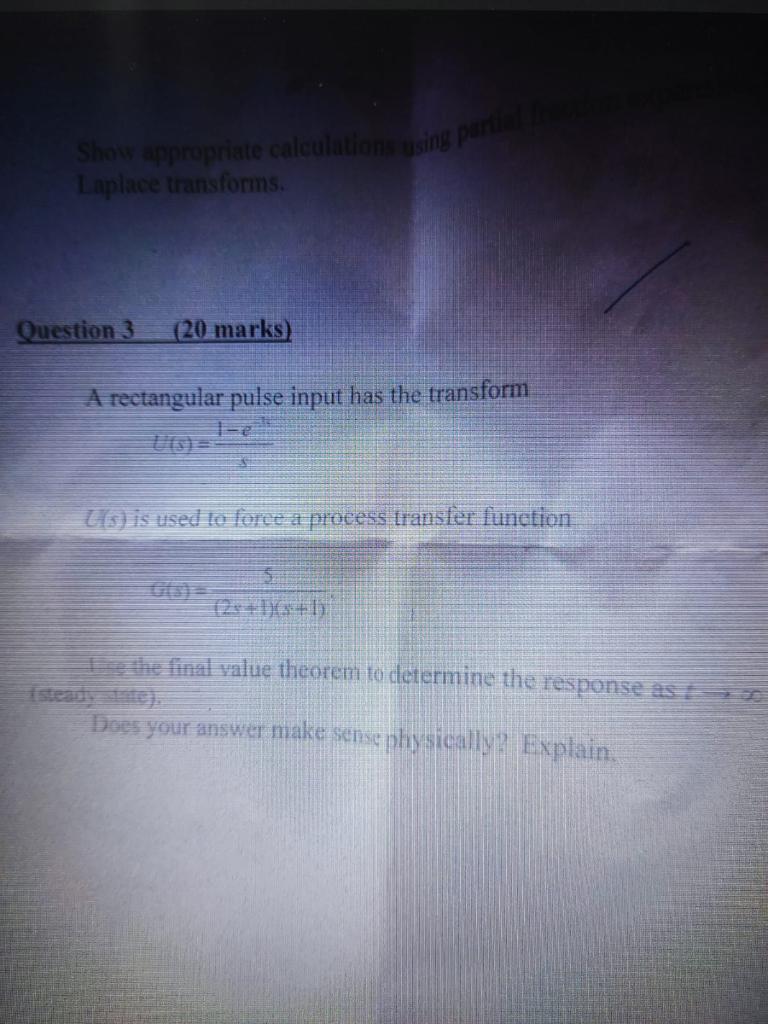 Show appropriate calculations using partial fraction expans
Laplace transforms.
Question 3 (20 marks)
A rectangular pulse inp