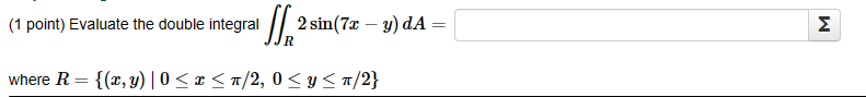 (1 point) Evaluate the double integral \( \iint_{R} 2 \sin (7 x-y) d A= \) where \( R=\{(x, y) \mid 0 \leq x \leq \pi / 2,0 \