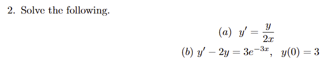 2. Solve the following. (a) \( y^{\prime}=\frac{y}{2 x} \) (b) \( y^{\prime}-2 y=3 e^{-3 x}, \quad y(0)=3 \)